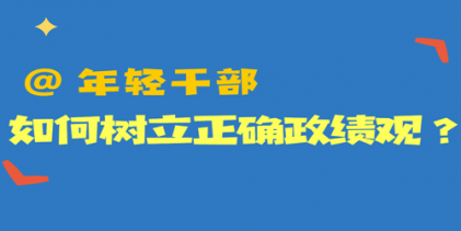 @年輕干部 如何樹立正確政績(jī)觀？